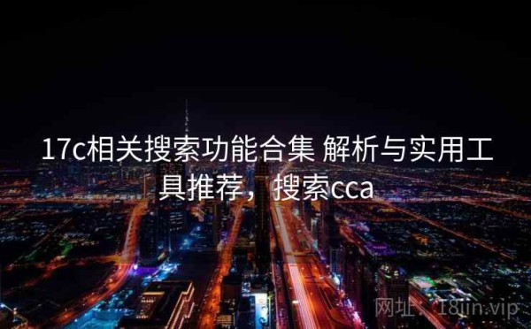 17c相关搜索功能合集 解析与实用工具推荐，搜索cca