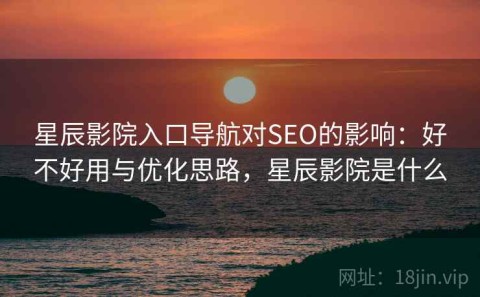 星辰影院入口导航对SEO的影响：好不好用与优化思路，星辰影院是什么