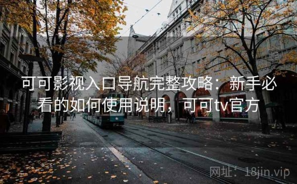 可可影视入口导航完整攻略：新手必看的如何使用说明，可可tv官方