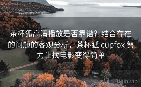 茶杯狐高清播放是否靠谱？结合存在的问题的客观分析，茶杯狐 cupfox 努力让找电影变得简单