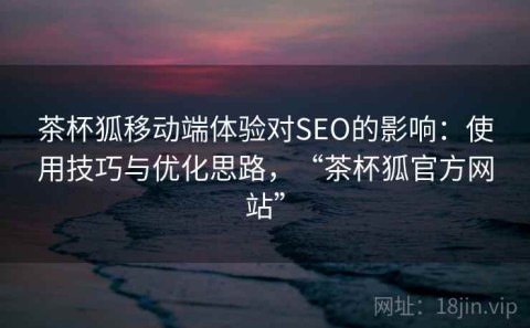 茶杯狐移动端体验对SEO的影响：使用技巧与优化思路，“茶杯狐官方网站”