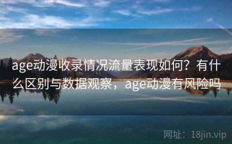 age动漫收录情况流量表现如何？有什么区别与数据观察，age动漫有风险吗