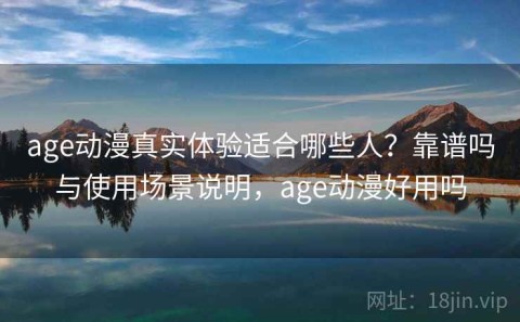 age动漫真实体验适合哪些人？靠谱吗与使用场景说明，age动漫好用吗