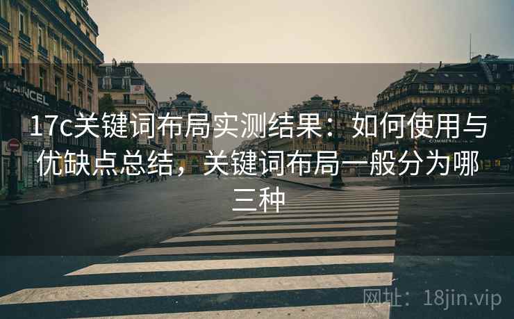17c关键词布局实测结果：如何使用与优缺点总结，关键词布局一般分为哪三种