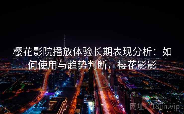 樱花影院播放体验长期表现分析：如何使用与趋势判断，樱花影影