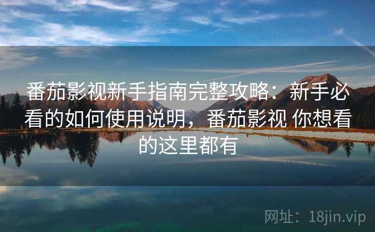 番茄影视新手指南完整攻略:新手必看的如何使用说明,番茄影视 你想看的这里都有 番茄影视新手指南完整攻略:新手必看的如何使用说明,番茄影视 你想看的这里都有