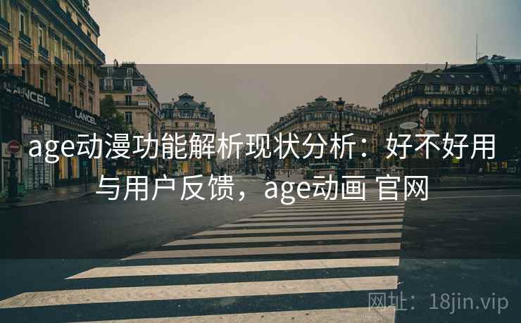 age动漫功能解析现状分析:好不好用与用户反馈,age动画 官网 age动漫功能解析现状分析:好不好用与用户反馈,age动画 官网