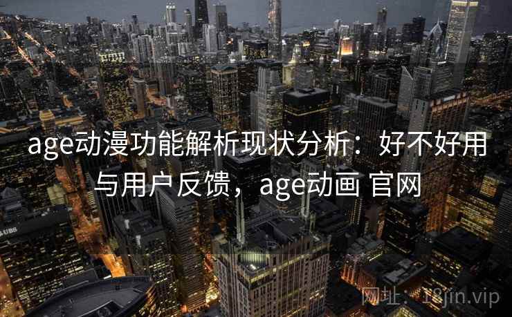 age动漫功能解析现状分析:好不好用与用户反馈,age动画 官网 age动漫功能解析现状分析:好不好用与用户反馈,age动画 官网