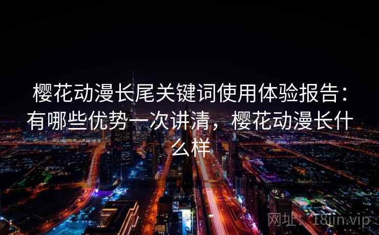 樱花动漫长尾关键词使用体验报告：有哪些优势一次讲清，樱花动漫长什么样