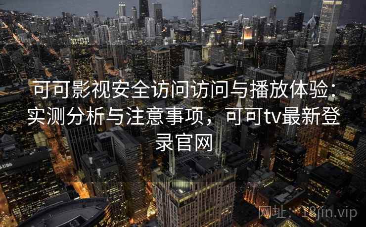 可可影视安全访问访问与播放体验:实测分析与注意事项,可可tv最新登录官网 可可影视安全访问访问与播放体验:实测分析与注意事项,可可tv最新登录官网