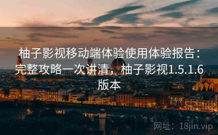 柚子影视移动端体验使用体验报告:完整攻略一次讲清,柚子影视1.5.1.6版本 柚子影视移动端体验使用体验报告:完整攻略一次讲清,柚子影视1.5.1.6版本