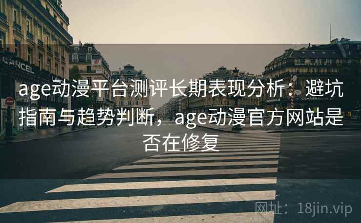 age动漫平台测评长期表现分析:避坑指南与趋势判断,age动漫官方网站是否在修复 age动漫平台测评长期表现分析:避坑指南与趋势判断,age动漫官方网站是否在修复
