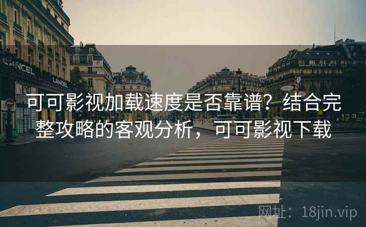 可可影视加载速度是否靠谱?结合完整攻略的客观分析,可可影视下载 可可影视加载速度是否靠谱?结合完整攻略的客观分析,可可影视下载