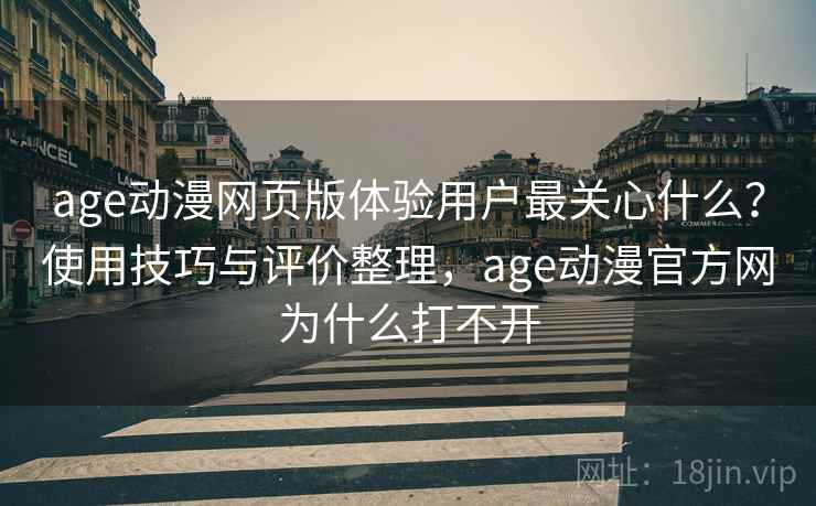 age动漫网页版体验用户最关心什么?使用技巧与评价整理,age动漫官方网为什么打不开 age动漫网页版体验用户最关心什么?使用技巧与评价整理,age动漫官方网为什么打不开