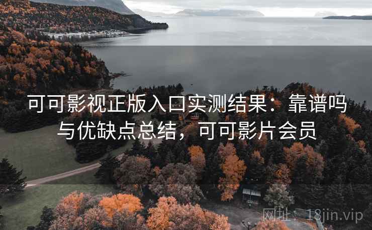可可影视正版入口实测结果:靠谱吗与优缺点总结,可可影片会员 可可影视正版入口实测结果:靠谱吗与优缺点总结,可可影片会员