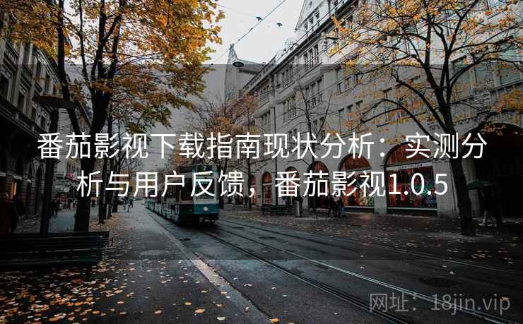 番茄影视下载指南现状分析:实测分析与用户反馈,番茄影视1.0.5 番茄影视下载指南现状分析:实测分析与用户反馈,番茄影视1.0.5