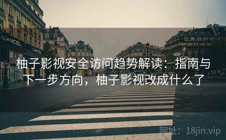 柚子影视安全访问趋势解读:指南与下一步方向,柚子影视改成什么了 柚子影视安全访问趋势解读:指南与下一步方向,柚子影视改成什么了