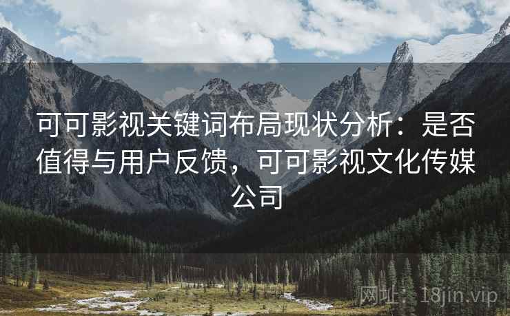 可可影视关键词布局现状分析：是否值得与用户反馈，可可影视文化传媒公司