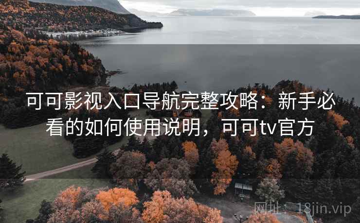 可可影视入口导航完整攻略:新手必看的如何使用说明,可可tv官方 可可影视入口导航完整攻略:新手必看的如何使用说明,可可tv官方